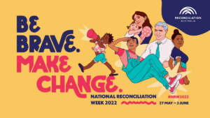 National Reconciliation Week 2022 poster. Tagline 'Be Brave. Make Change'.